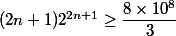 (2n+1) 2^{2n+1} \geq \dfrac{8 \times 10^8}{3}